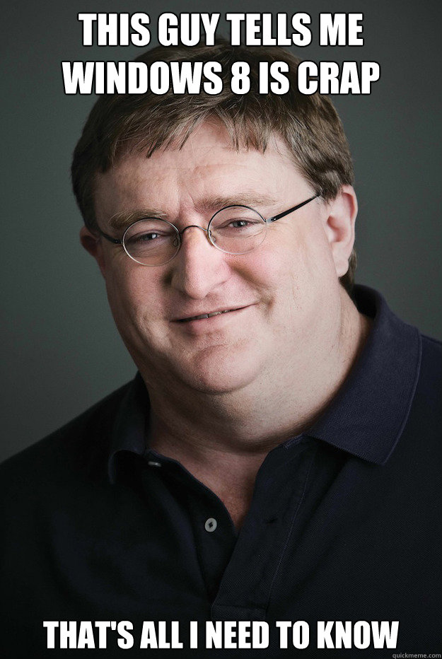 This guy Tells me Windows 8 is crap That's all I need to know  Good Guy Gabe Newell