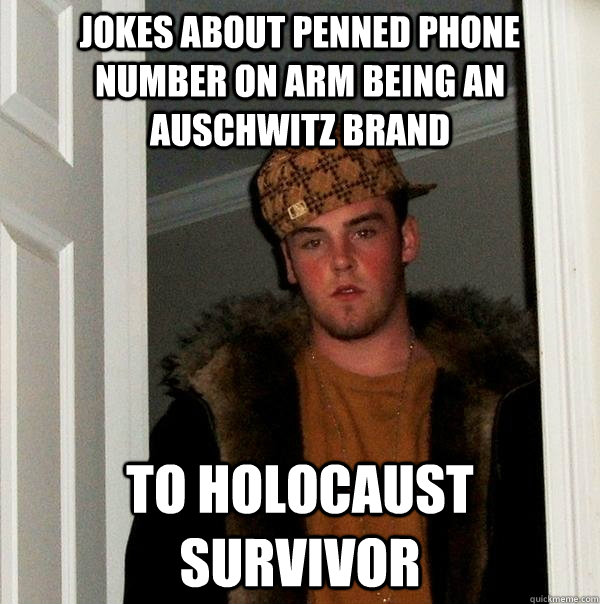 jokes about penned phone number on arm being an auschwitz brand to holocaust survivor - jokes about penned phone number on arm being an auschwitz brand to holocaust survivor  Scumbag Steve