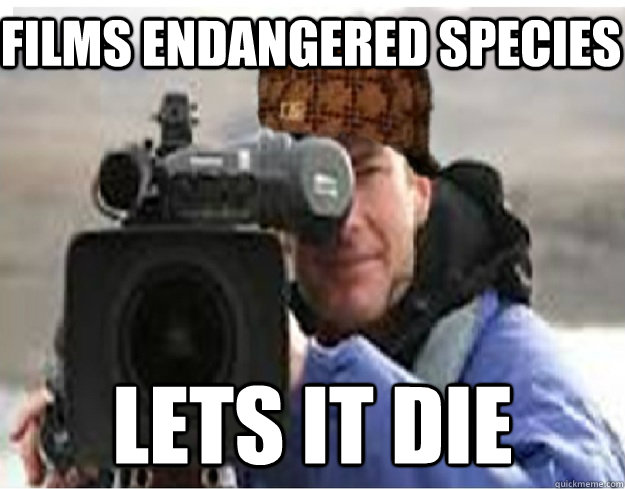 Films endangered species lets it die  Scumbag Cameraman