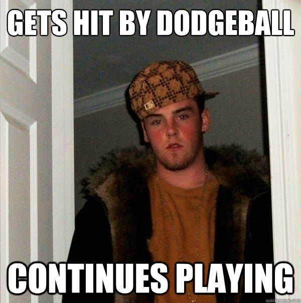 Gets hit by dodgeball Continues playing - Gets hit by dodgeball Continues playing  Scumbag Steve