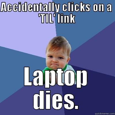 ACCIDENTALLY CLICKS ON A 'TIL' LINK LAPTOP DIES. Success Kid