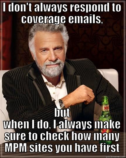 I DON'T ALWAYS RESPOND TO COVERAGE EMAILS, BUT WHEN I DO, I ALWAYS MAKE SURE TO CHECK HOW MANY MPM SITES YOU HAVE FIRST The Most Interesting Man In The World