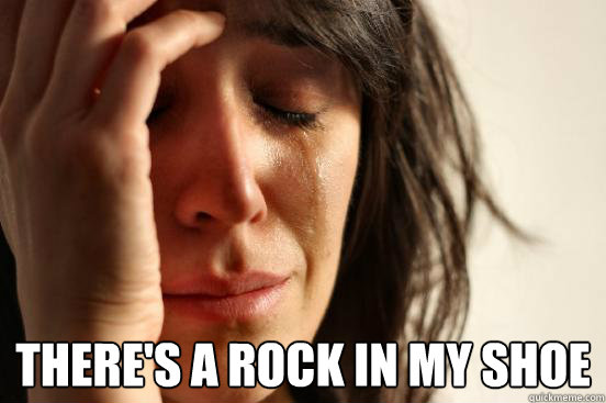  There's a rock in my shoe  First World Problems