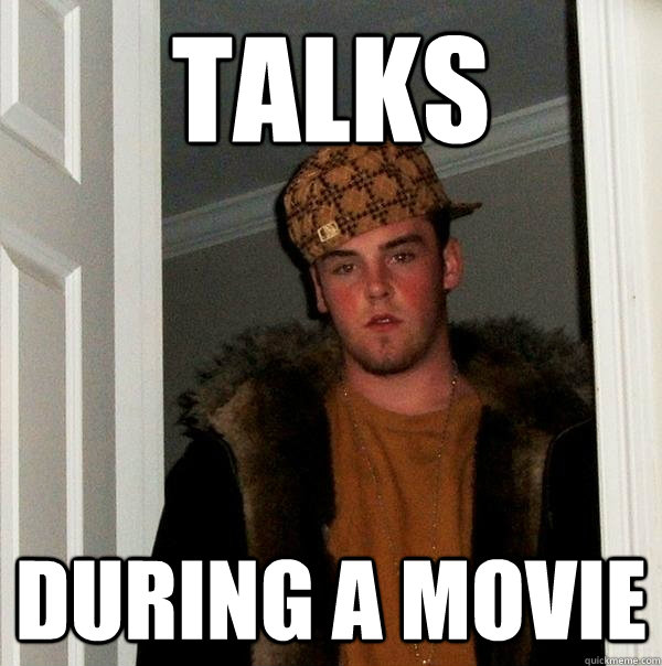 TAlks during a movie  Scumbag Steve