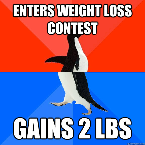enters weight loss contest gains 2 lbs  Socially Awesome Awkward Penguin