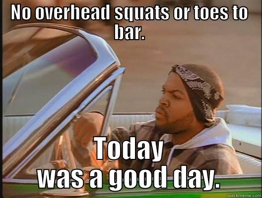NO OVERHEAD SQUATS OR TOES TO BAR. TODAY WAS A GOOD DAY. today was a good day