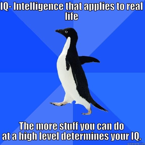 IQ- INTELLIGENCE THAT APPLIES TO REAL LIFE THE MORE STUFF YOU CAN DO AT A HIGH LEVEL DETERMINES YOUR IQ. Socially Awkward Penguin