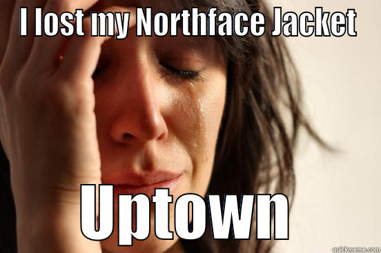 I LOST MY NORTHFACE JACKET UPTOWN First World Problems
