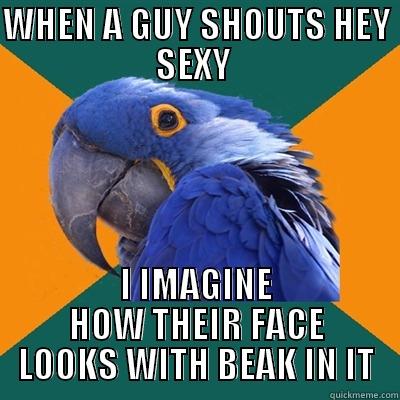 WHEN A GUY SHOUTS HEY SEXY  I IMAGINE HOW THEIR FACE LOOKS WITH BEAK IN IT Paranoid Parrot