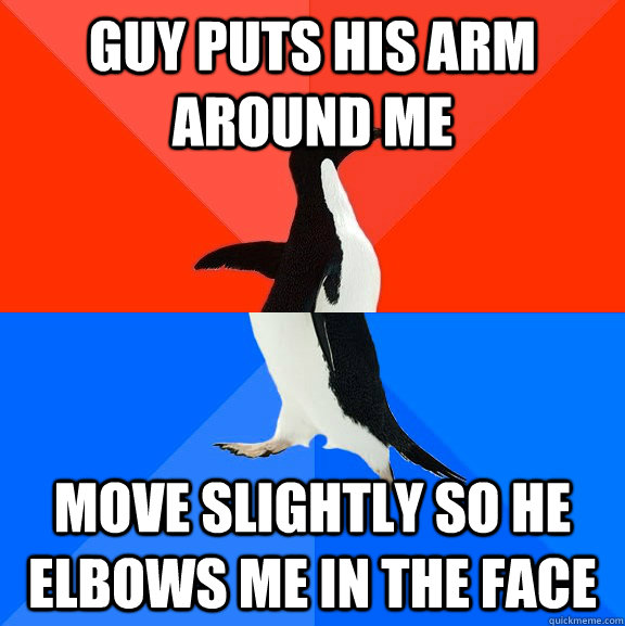 Guy puts his arm around me Move slightly so he elbows me in the face - Guy puts his arm around me Move slightly so he elbows me in the face  Socially Awesome Awkward Penguin