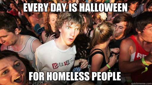 every day is halloween for homeless people  Sudden Clarity Clarence