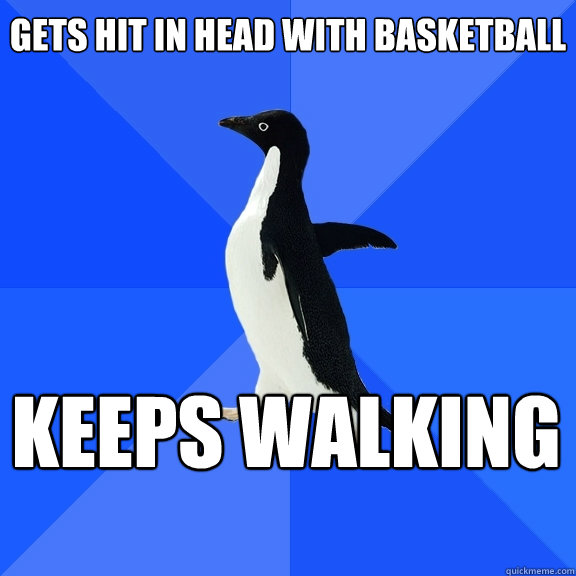 gets hit in head with basketball keeps walking    Socially Awkward Penguin