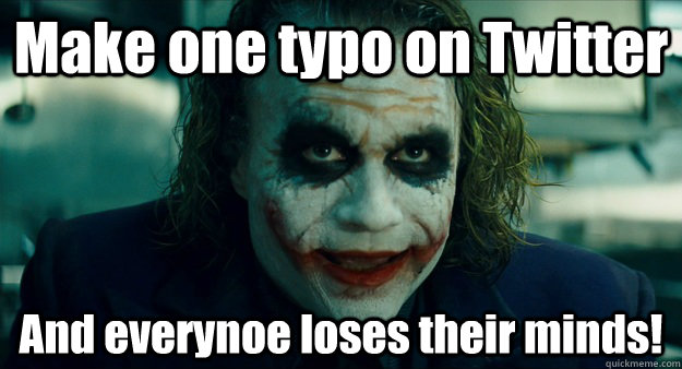 Make one typo on Twitter And everynoe loses their minds! - Make one typo on Twitter And everynoe loses their minds!  TheJoker