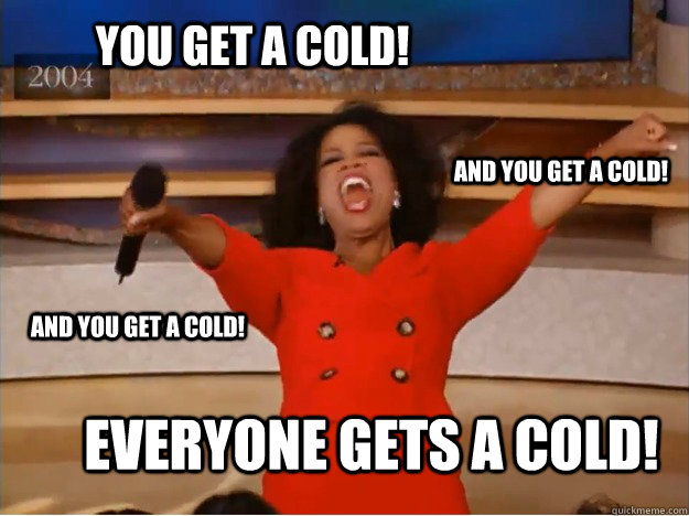 You get a cold! everyone gets a cold! and you get a cold! and you get a cold!  oprah you get a car