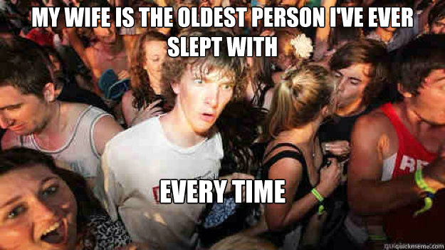 My wife is the oldest person i've ever slept with Every time  Sudden Clarity Clarence