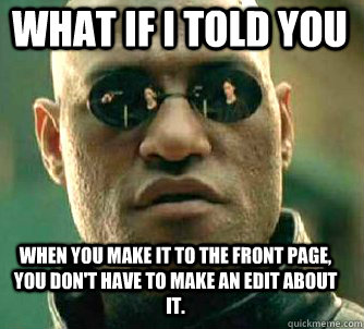what if i told you When you make it to the front page, you don't have to make an edit about it.  Matrix Morpheus