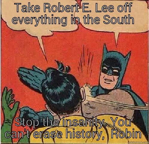 Robert e lee - TAKE ROBERT E. LEE OFF EVERYTHING IN THE SOUTH STOP THE INSANITY. YOU CAN'T ERASE HISTORY,  ROBIN Batman Slapping Robin