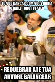 Eu vou dancar com voce guria
O baile todo te fazer Requebrar ate tua arvore balancear  Eustaquio do Samba