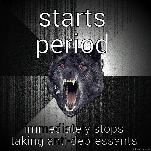 STARTS PERIOD IMMEDIATELY STOPS TAKING ANTI-DEPRESSANTS Insanity Wolf