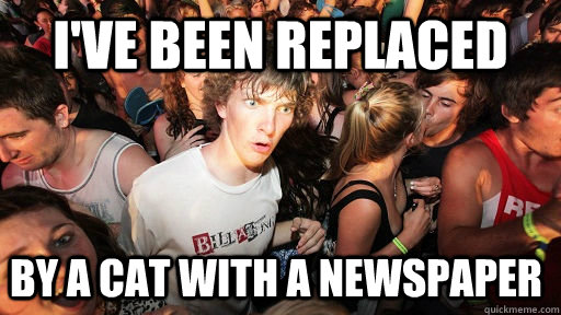I've been replaced by a cat with a newspaper   Sudden Clarity Clarence