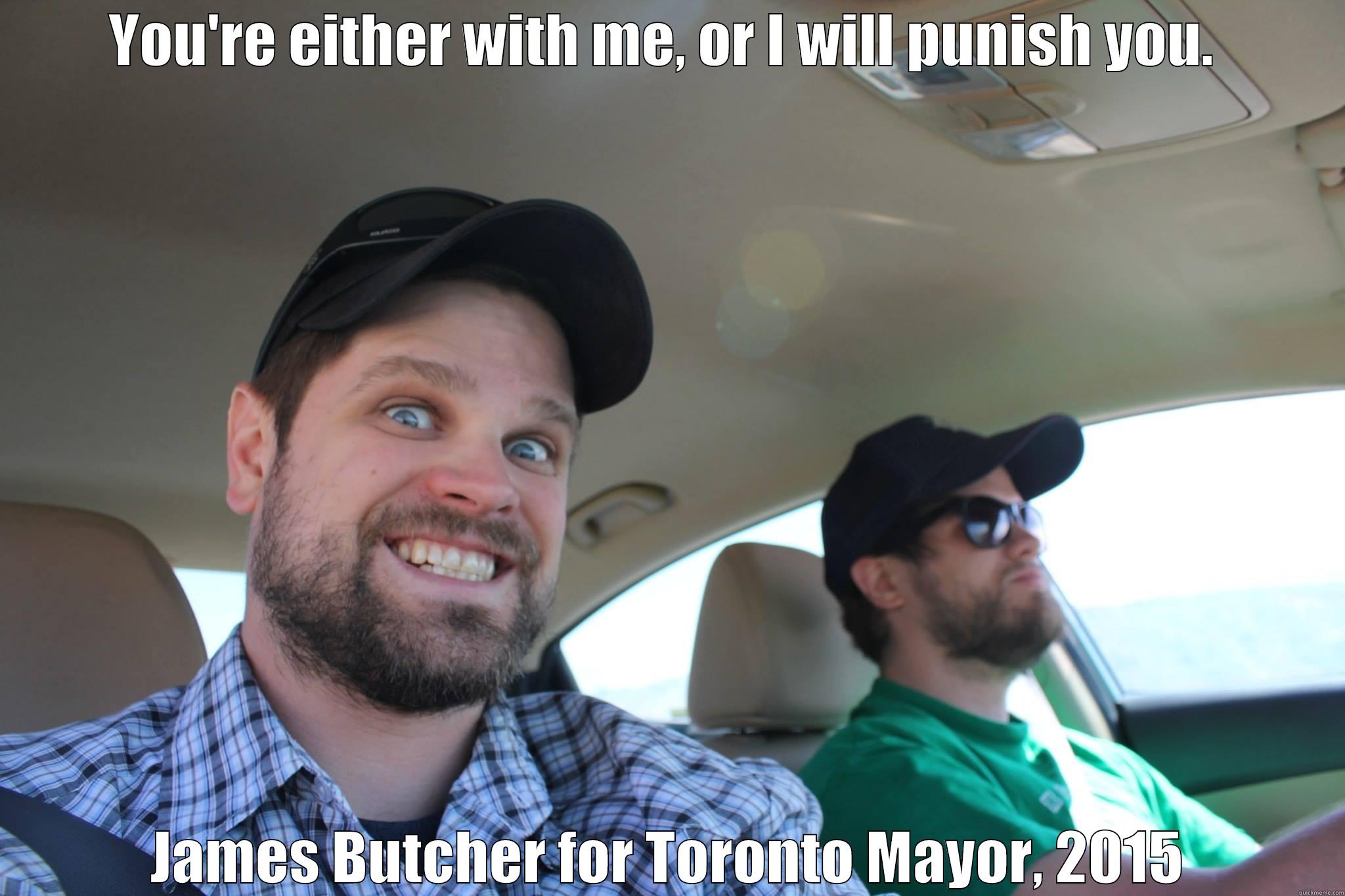 YOU'RE EITHER WITH ME, OR I WILL PUNISH YOU.  JAMES BUTCHER FOR TORONTO MAYOR, 2015 Misc