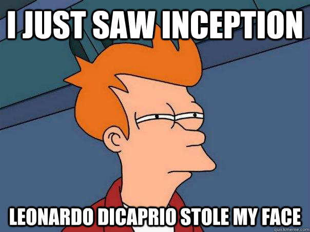 I just saw inception Leonardo Dicaprio stole my face  Futurama Fry