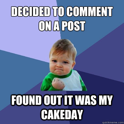 Decided to comment on a post Found out it was my cakeday  Success Kid
