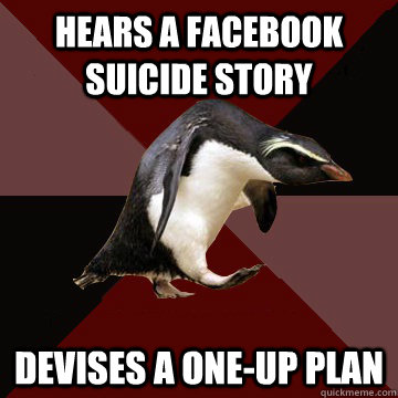 Hears a Facebook suicide story Devises a one-up plan  Socially Insane Penguin