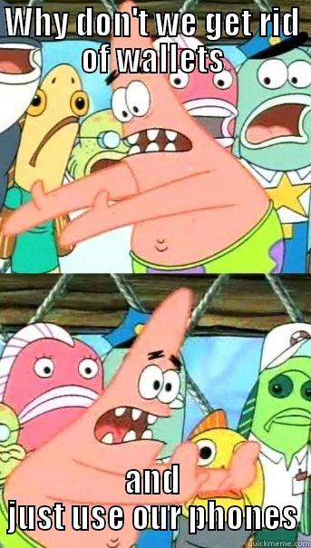 WHY DON'T WE GET RID OF WALLETS AND JUST USE OUR PHONES Push it somewhere else Patrick