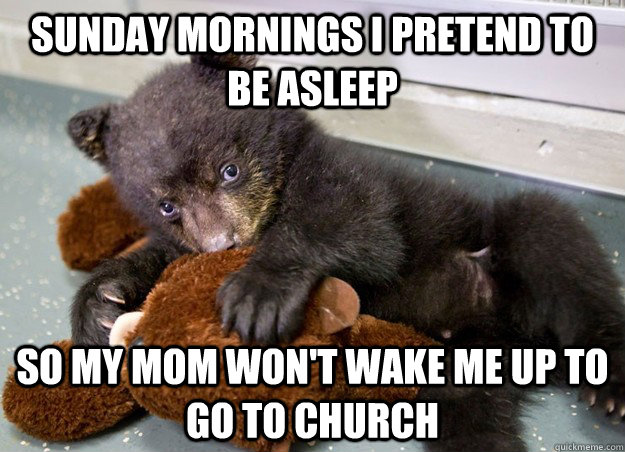 sunday mornings i pretend to be asleep so my mom won't wake me up to go to church - sunday mornings i pretend to be asleep so my mom won't wake me up to go to church  Misc