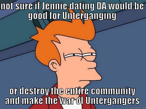 NOT SURE IF JENNIE DATING DA WOULD BE GOOD FOR UNTERGANGING OR DESTROY THE ENTIRE COMMUNITY AND MAKE THE WAR OF UNTERGANGERS Futurama Fry