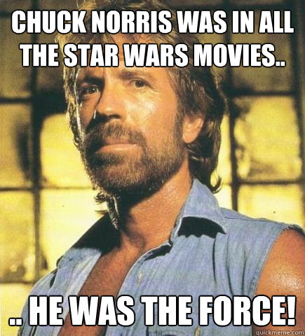 Chuck Norris was in all the Star Wars movies.. .. he was the force! - Chuck Norris was in all the Star Wars movies.. .. he was the force!  Chuck Norris Knows