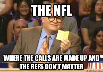 The nfl where the calls are made up and the refs don't matter  Whose Line Is It Anyway Meme