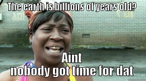 THE EARTH IS BILLIONS OF YEARS OLD? AINT NOBODY GOT TIME FOR DAT Misc