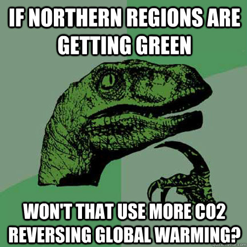 if northern regions are getting green won't that use more CO2 reversing global warming?  Philosoraptor