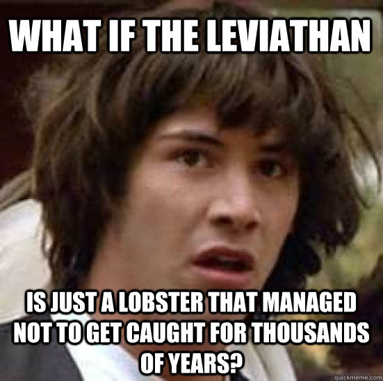 What if the leviathan is just a lobster that managed not to get caught for thousands of years?  conspiracy keanu