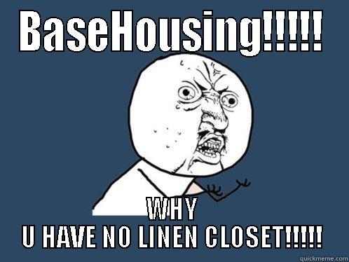 BASEHOUSING!!!!! WHY U HAVE NO LINEN CLOSET!!!!! Y U No