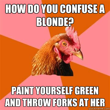 how do you confuse a blonde? paint yourself green and throw forks at her - how do you confuse a blonde? paint yourself green and throw forks at her  Anti-Joke Chicken