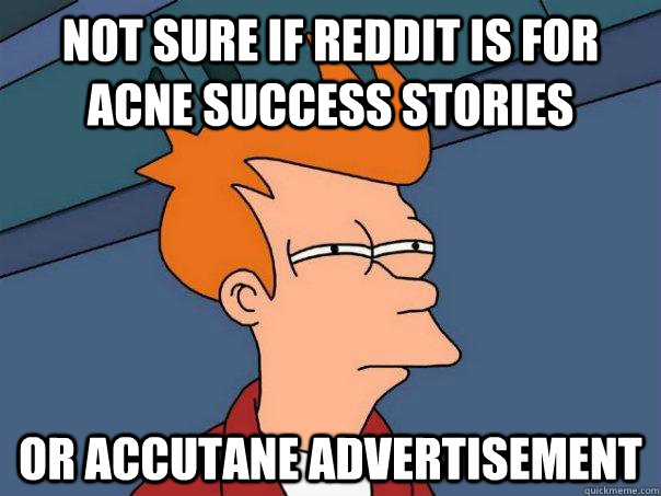 not sure if reddit is for acne success stories or accutane advertisement  Futurama Fry