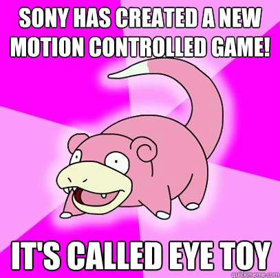 Sony has created a new motion controlled game! It's called Eye Toy  Slowpoke