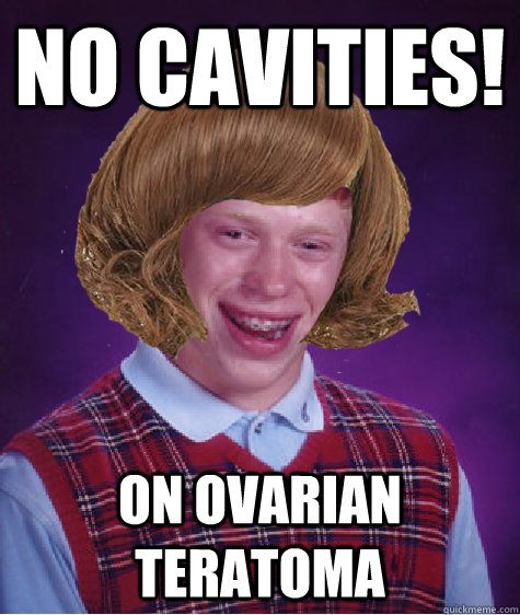 No Cavities! On ovarian teratoma - No Cavities! On ovarian teratoma  Bad Luck Briana