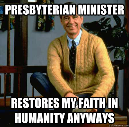 Presbyterian Minister Restores my faith in humanity anyways  