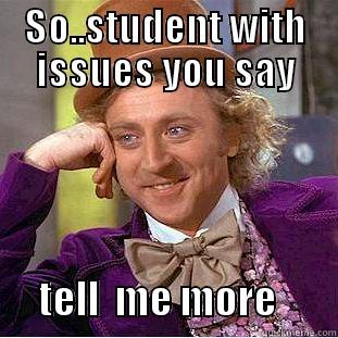 SO..STUDENT WITH ISSUES YOU SAY       TELL  ME MORE        Condescending Wonka