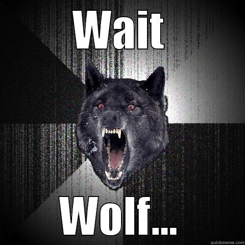 WAIT WOLF... Insanity Wolf
