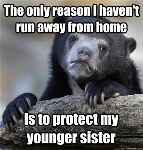 The only reason I haven't run away from home Is to protect my younger sister  Confession Bear