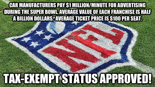 Car manufacturers pay $1 million/minute for advertising during the Super Bowl. Average value of each franchise is half a billion dollars.  Average ticket price is $100 per seat.   Tax-exempt status approved! - Car manufacturers pay $1 million/minute for advertising during the Super Bowl. Average value of each franchise is half a billion dollars.  Average ticket price is $100 per seat.   Tax-exempt status approved!  Non Profit NFL
