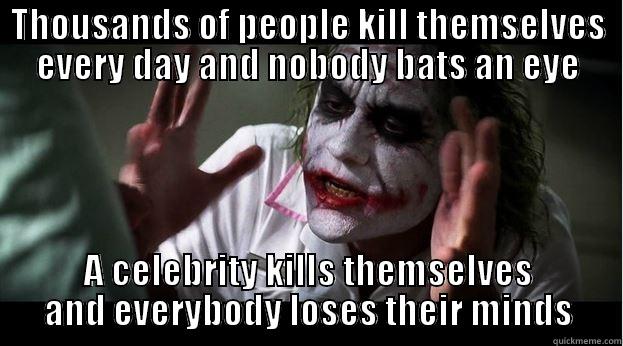 THOUSANDS OF PEOPLE KILL THEMSELVES EVERY DAY AND NOBODY BATS AN EYE A CELEBRITY KILLS THEMSELVES AND EVERYBODY LOSES THEIR MINDS Joker Mind Loss