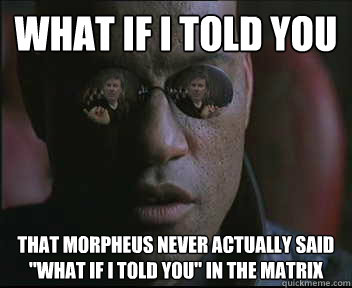 What if i told you that Morpheus never actually said 
