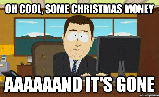 oh cool, some christmas money aaaaaand it's gone - oh cool, some christmas money aaaaaand it's gone  Misc