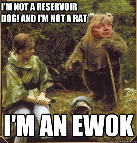 I'm not a reservoir dog! and I'm not a rat I'm an ewok - I'm not a reservoir dog! and I'm not a rat I'm an ewok  Stewok Buscemi